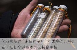 亿万富翁建“末日种子库”引发争议：得州农民抵制全球资本绑架粮食主权